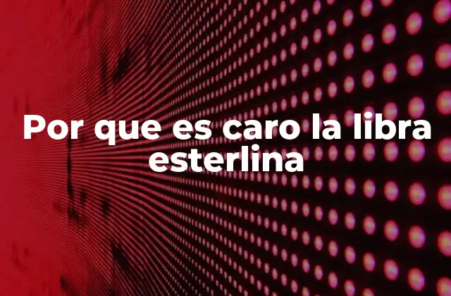 Por que es Caro la Libra Esterlina