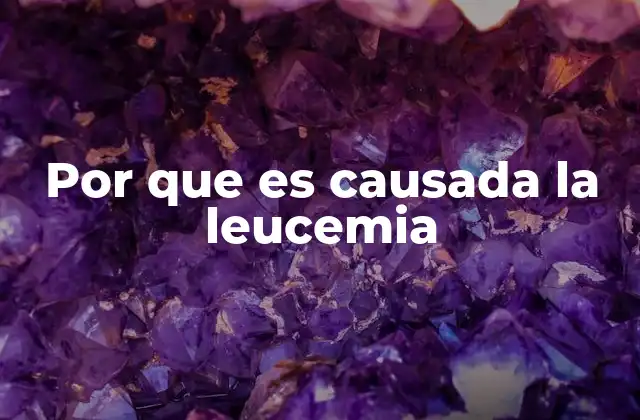 Por que es Causada la Leucemia