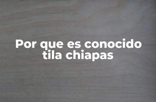 Por que es Conocido Tila Chiapas