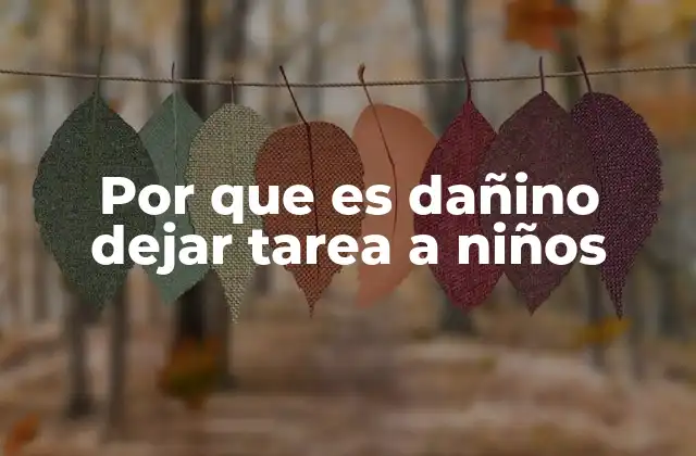 Por que es Dañino Dejar Tarea a Niños