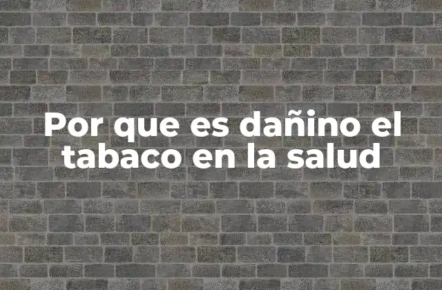Por que es Dañino el Tabaco en la Salud