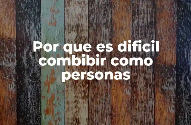 Por que es Dificil Combibir como Personas 2 La complejidad emocional detrás de la convivencia