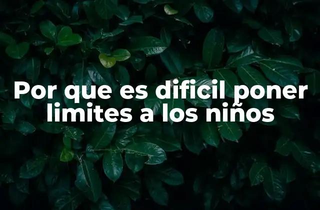 Por que es Dificil Poner Limites a los Niños