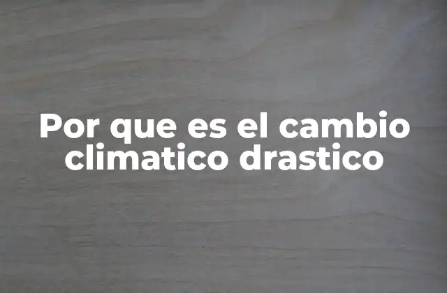 Por que es el Cambio Climatico Drastico
