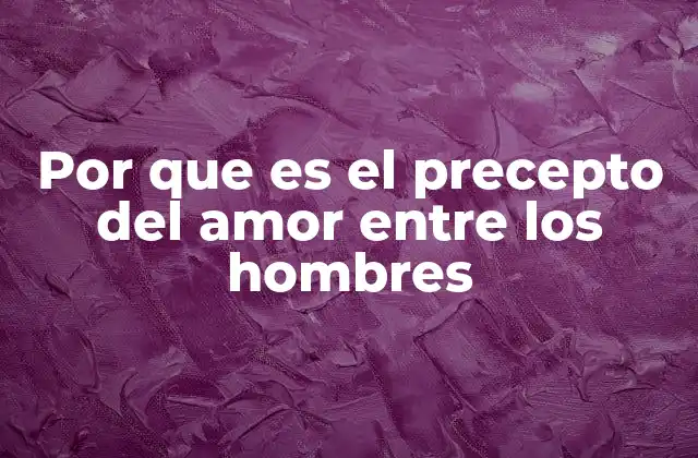 Por que es el Precepto Del Amor entre los Hombres