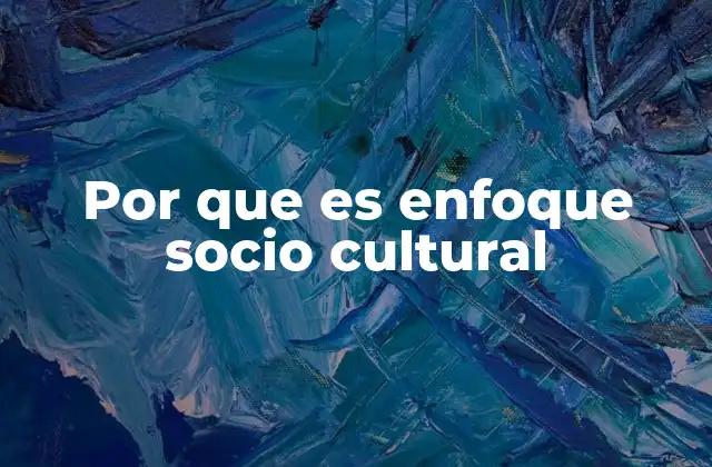 Por que es Enfoque Socio Cultural