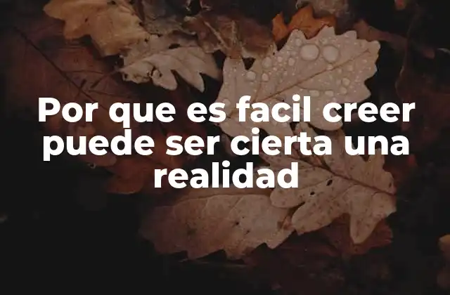 Por que es Facil Creer Puede Ser Cierta una Realidad