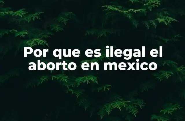 Por que es Ilegal el Aborto en Mexico