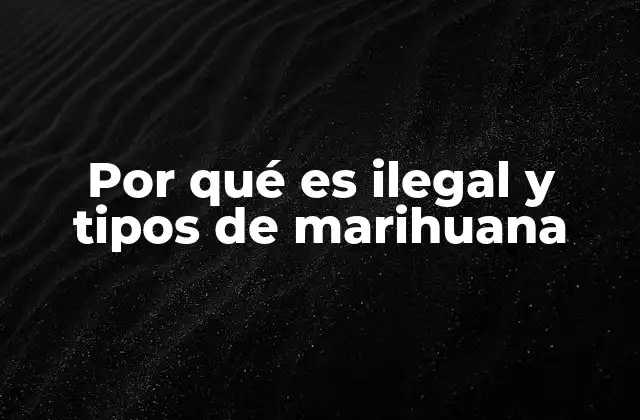 Por Qué es Ilegal y Tipos de Marihuana