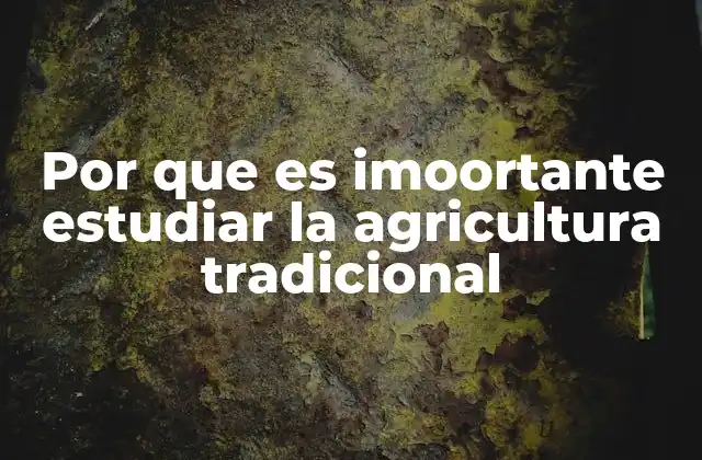 Por que es Imoortante Estudiar la Agricultura Tradicional