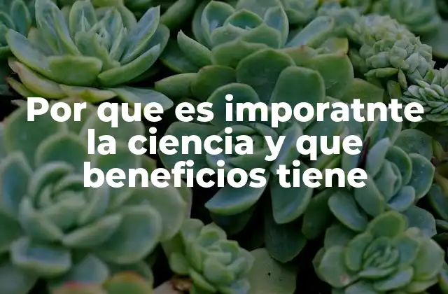 Por que es Imporatnte la Ciencia y que Beneficios Tiene