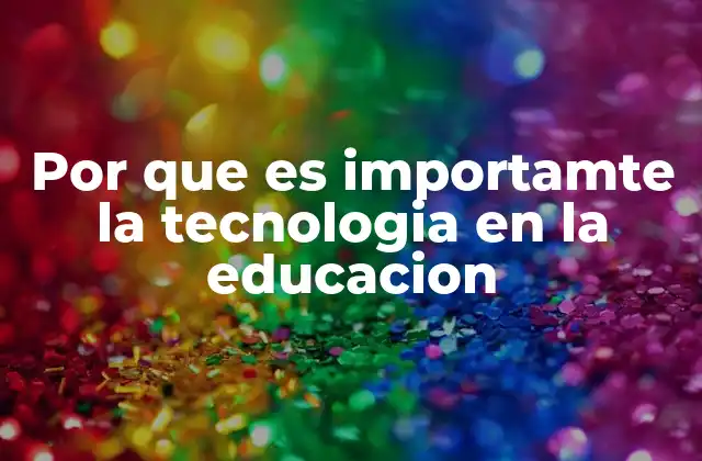 Por que es Importamte la Tecnologia en la Educacion