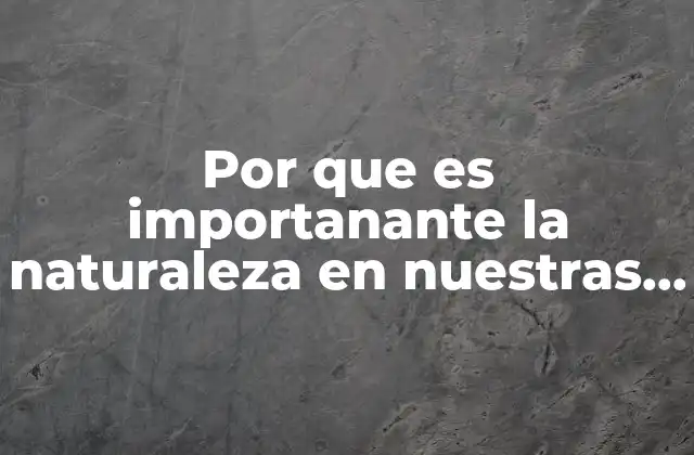 Por que es Importanante la Naturaleza en Nuestras Vidas