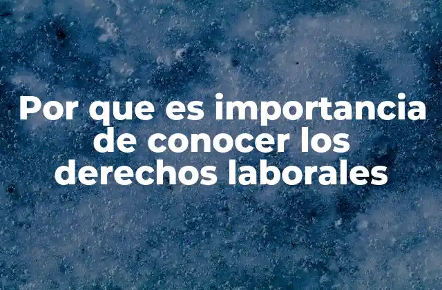Por que es Importancia de Conocer los Derechos Laborales