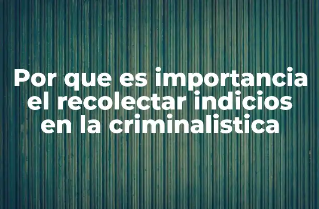 Por que es Importancia el Recolectar Indicios en la Criminalistica