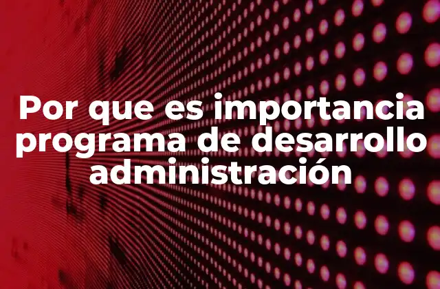 Por que es Importancia Programa de Desarrollo Administración 2 Cómo los programas de desarrollo administrativo fortalecen la gestión empresarial