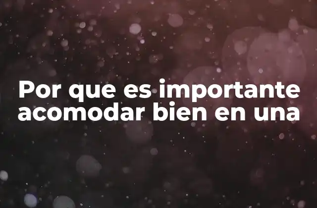 Por que es Importante Acomodar Bien en una