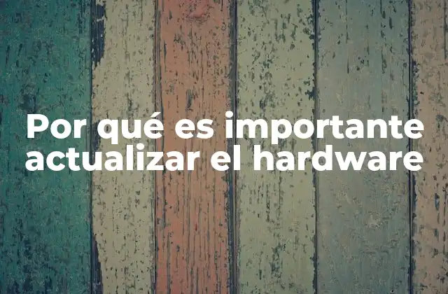 Por Qué es Importante Actualizar el Hardware