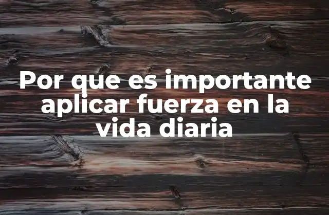 Por que es Importante Aplicar Fuerza en la Vida Diaria
