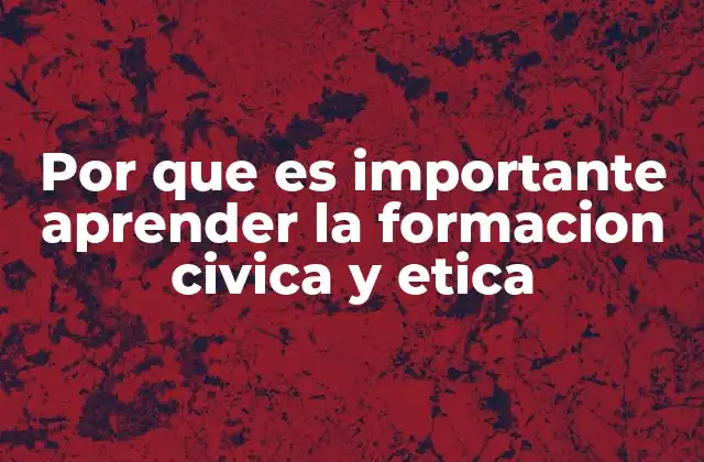 Por que es Importante Aprender la Formacion Civica y Etica