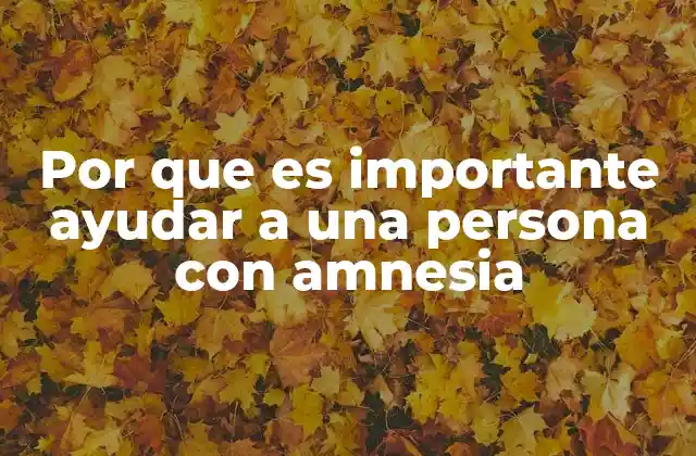 Por que es Importante Ayudar a una Persona con Amnesia