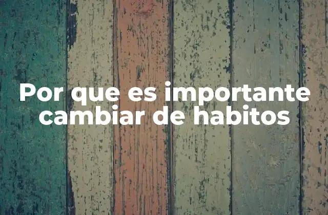 Por que es Importante Cambiar de Habitos