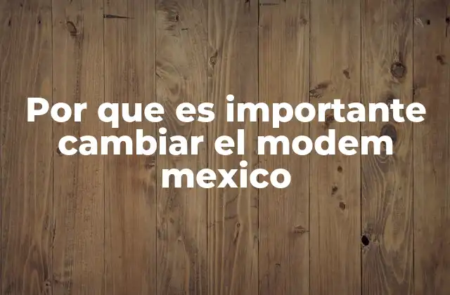 Por que es Importante Cambiar el Modem Mexico 2 La evolución de las redes en México y la necesidad de equipos actualizados