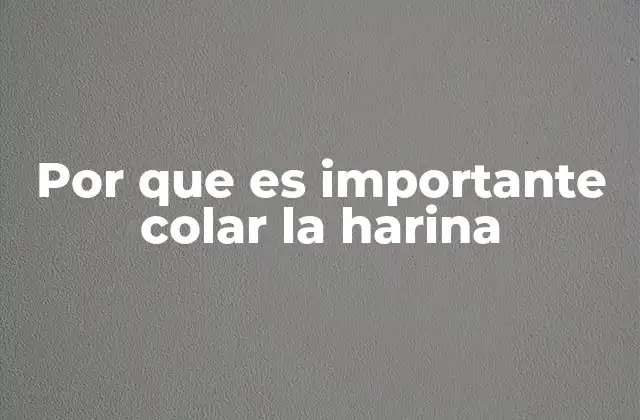 Por que es Importante Colar la Harina