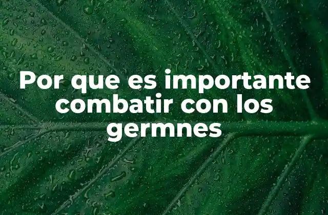 Por que es Importante Combatir con los Germnes