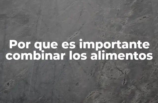 Por que es Importante Combinar los Alimentos