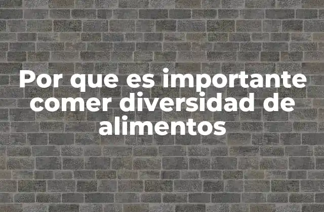 Por que es Importante Comer Diversidad de Alimentos