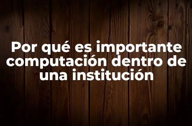 Por Qué es Importante Computación Dentro de una Institución 2 La tecnología como motor de transformación institucional