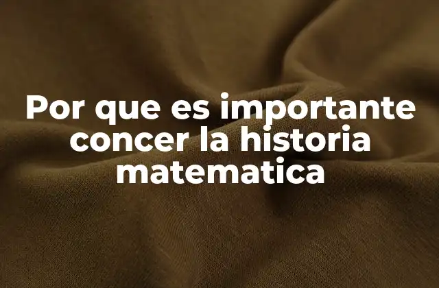 Por que es Importante Concer la Historia Matematica