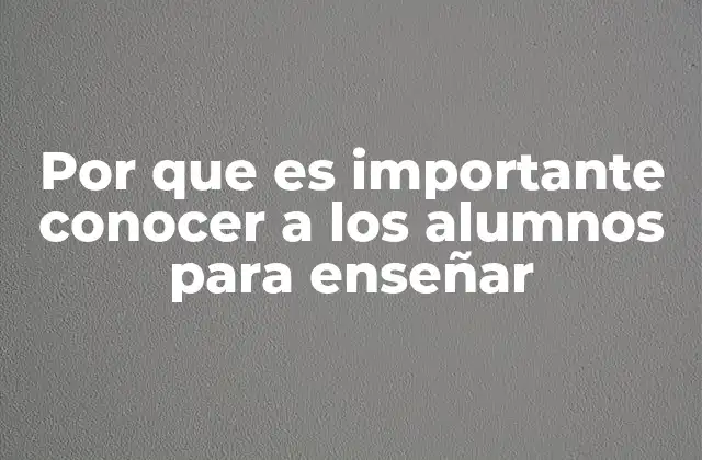 Por que es Importante Conocer a los Alumnos para Enseñar