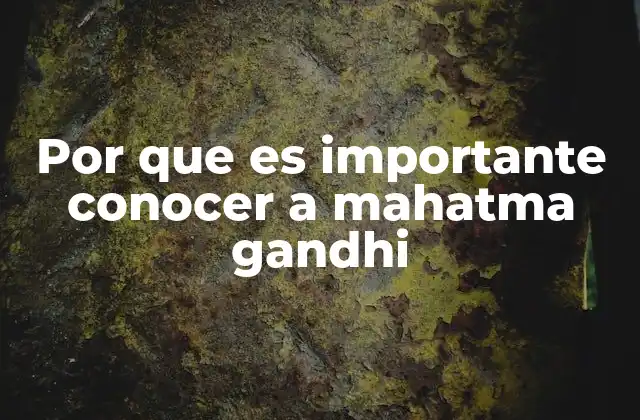 Por que es Importante Conocer a Mahatma Gandhi