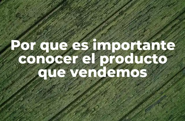 Por que es Importante Conocer el Producto que Vendemos