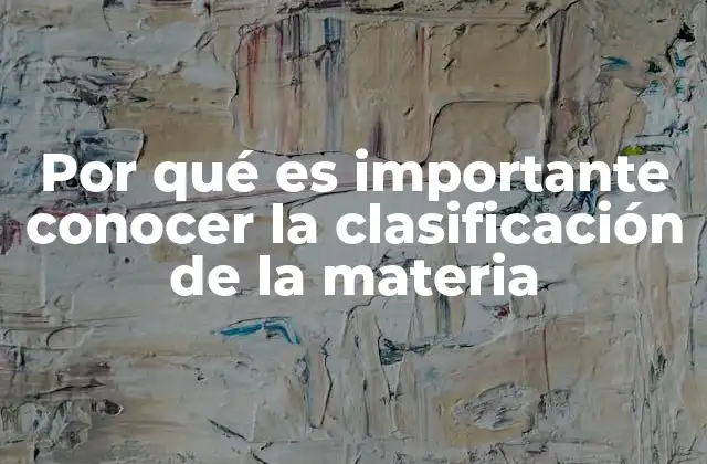Por Qué es Importante Conocer la Clasificación de la Materia