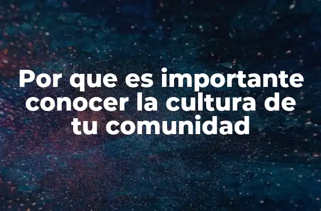 Por que es Importante Conocer la Cultura de Tu Comunidad