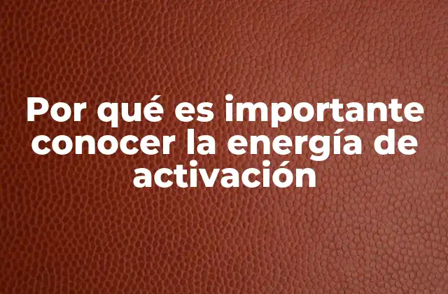 Por Qué es Importante Conocer la Energía de Activación