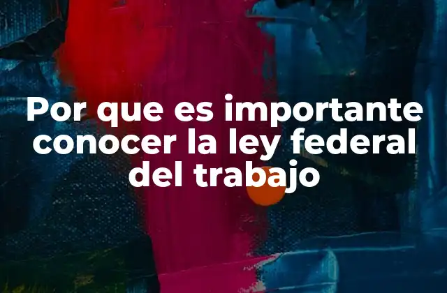 Por que es Importante Conocer la Ley Federal Del Trabajo