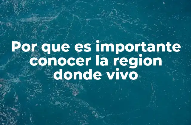 Por que es Importante Conocer la Region Donde Vivo