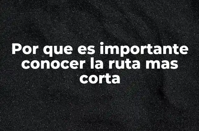Por que es Importante Conocer la Ruta mas Corta 2 La importancia de la eficiencia en el desplazamiento
