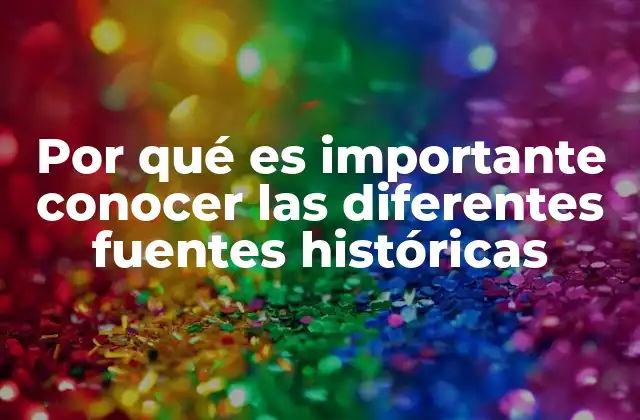 Por Qué es Importante Conocer las Diferentes Fuentes Históricas