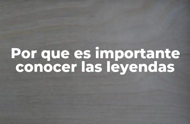 Por que es Importante Conocer las Leyendas