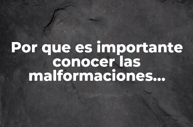 Por que es Importante Conocer las Malformaciones Geneticas