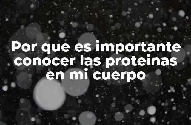 Por que es Importante Conocer las Proteinas en Mi Cuerpo
