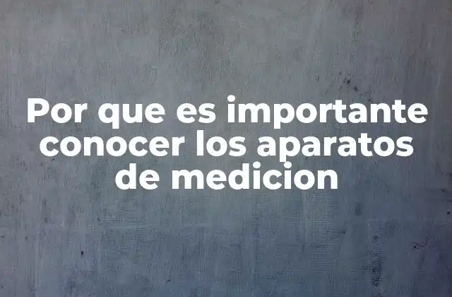 Por que es Importante Conocer los Aparatos de Medicion