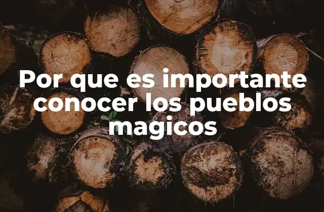 Por que es Importante Conocer los Pueblos Magicos