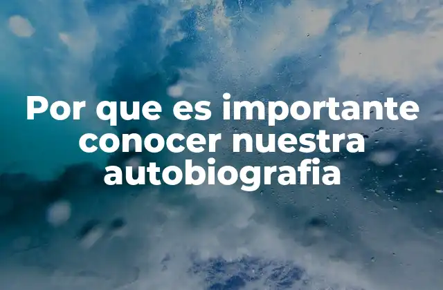 Por que es Importante Conocer Nuestra Autobiografia