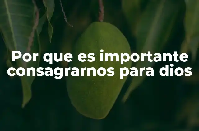 Por que es Importante Consagrarnos para Dios